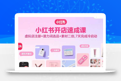 小红书开店速成课，虚拟店注册+潜力词选品+素材二创，7天完成冷启动