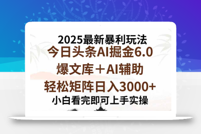 2025年今日头条最新暴利玩法6.0，一键生成爆款，轻松实现矩阵日入3000+