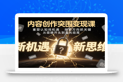 内容创作突围变现课：重塑认知找机遇，探索方向抓关键，从吸睛开头到高光结尾