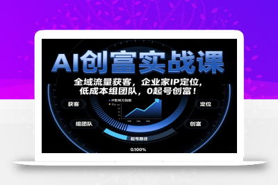 AI创富实战课：企业家IP定位，全域流量获客，低成本组团队，0起号创富！