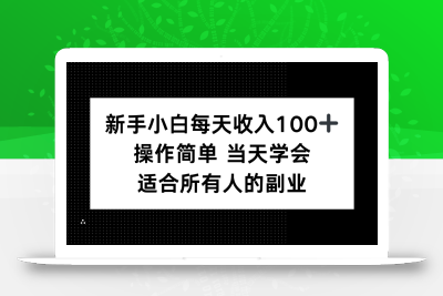 新手小白每天收入100+，操作简单 当天学会 ，适合所有人的副业